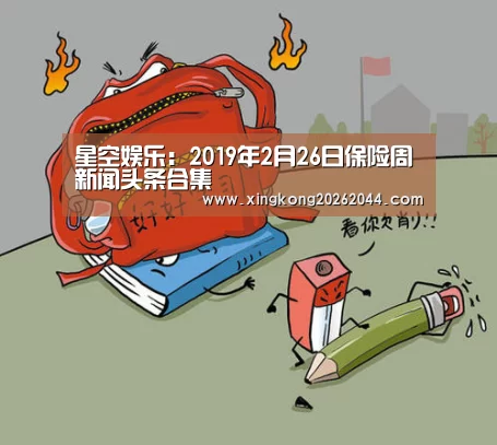 星空娱乐:2019年2月26日保险周新闻头条合集(图1) 星空体育